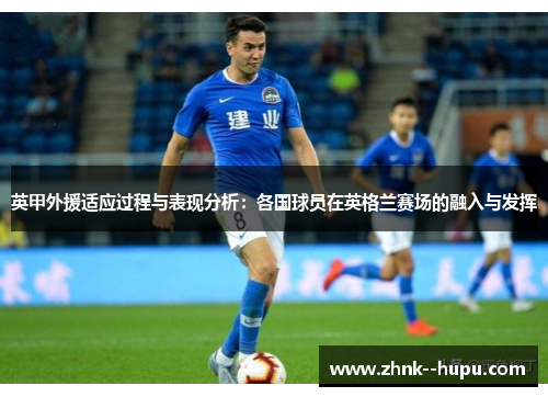 英甲外援适应过程与表现分析:各国球员在英格兰赛场的融入与发挥 英甲外援适应过程与表现分析:各国球员在英格兰赛场的融入与发挥