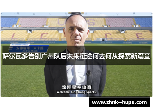 萨尔瓦多告别广州队后未来征途何去何从探索新篇章