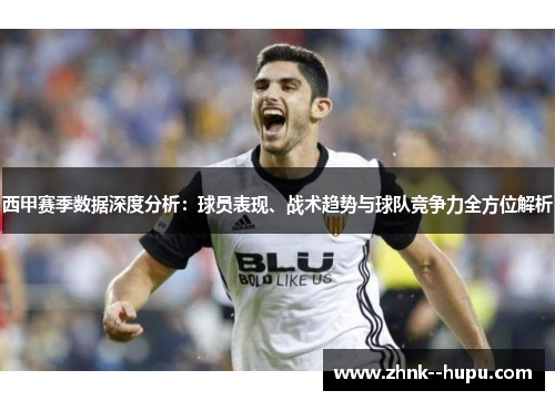 西甲赛季数据深度分析:球员表现、战术趋势与球队竞争力全方位解析 西甲赛季数据深度分析:球员表现、战术趋势与球队竞争力全方位解析