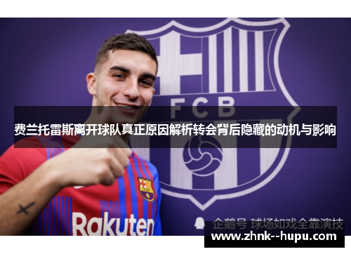 费兰托雷斯离开球队真正原因解析转会背后隐藏的动机与影响 费兰托雷斯离开球队真正原因解析转会背后隐藏的动机与影响