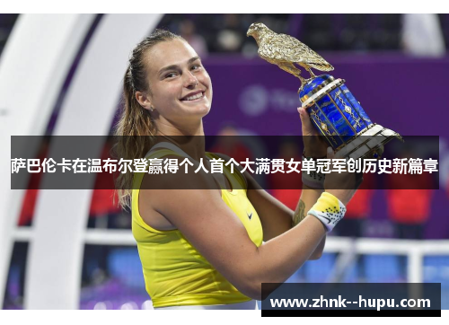 萨巴伦卡在温布尔登赢得个人首个大满贯女单冠军创历史新篇章 萨巴伦卡在温布尔登赢得个人首个大满贯女单冠军创历史新篇章