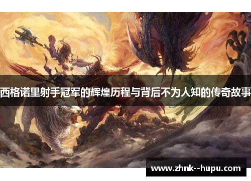 西格诺里射手冠军的辉煌历程与背后不为人知的传奇故事