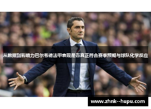 从数据到影响力巴尔韦德法甲表现是否真正符合赛季预期与球队化学反应