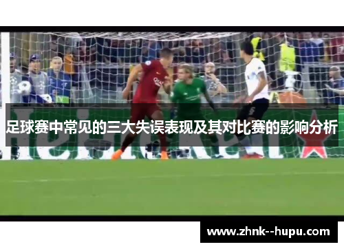 足球赛中常见的三大失误表现及其对比赛的影响分析