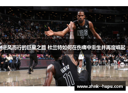 逆风而行的巨星之路 杜兰特如何在伤痛中重生并再度崛起