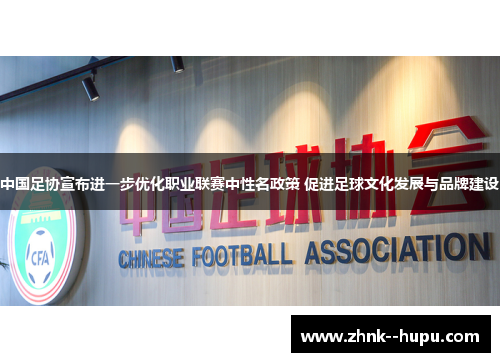 中国足协宣布进一步优化职业联赛中性名政策 促进足球文化发展与品牌建设