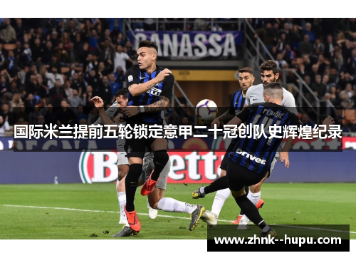 国际米兰提前五轮锁定意甲二十冠创队史辉煌纪录
