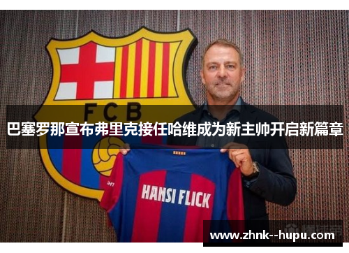 巴塞罗那宣布弗里克接任哈维成为新主帅开启新篇章
