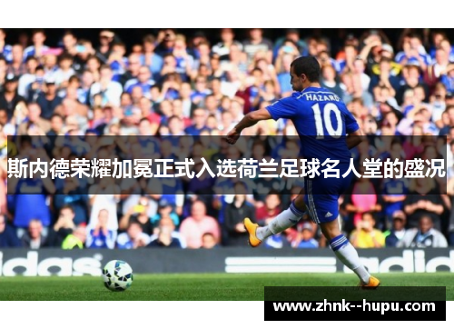 斯内德荣耀加冕正式入选荷兰足球名人堂的盛况