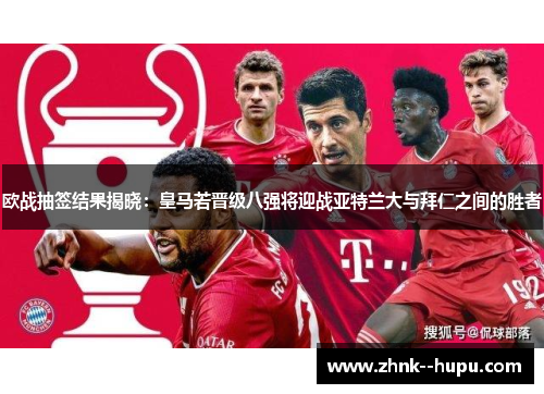 欧战抽签结果揭晓：皇马若晋级八强将迎战亚特兰大与拜仁之间的胜者