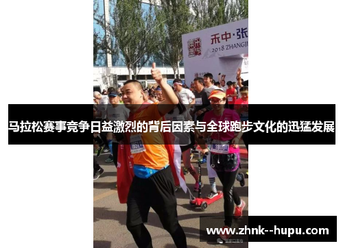 马拉松赛事竞争日益激烈的背后因素与全球跑步文化的迅猛发展