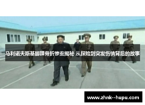 马利诺夫斯基脚踝骨折惨案揭秘 从探险到突发伤情背后的故事