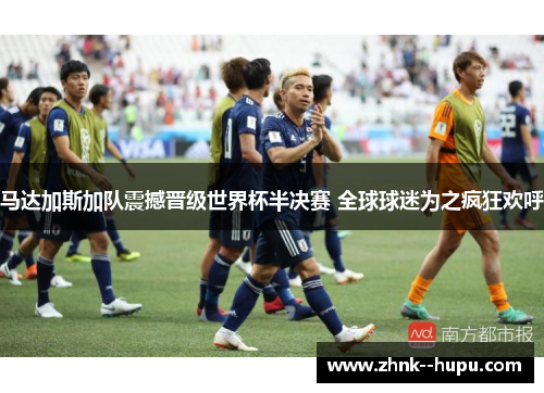 马达加斯加队震撼晋级世界杯半决赛 全球球迷为之疯狂欢呼