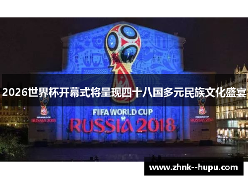 2026世界杯开幕式将呈现四十八国多元民族文化盛宴