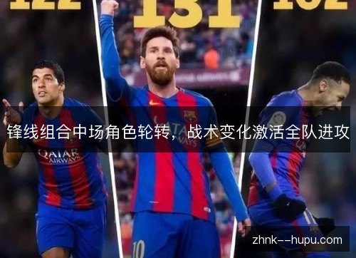 锋线组合中场角色轮转，战术变化激活全队进攻